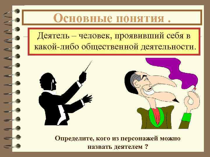 Основные понятия. Деятель – человек, проявивший себя в какой-либо общественной деятельности. Определите, кого из