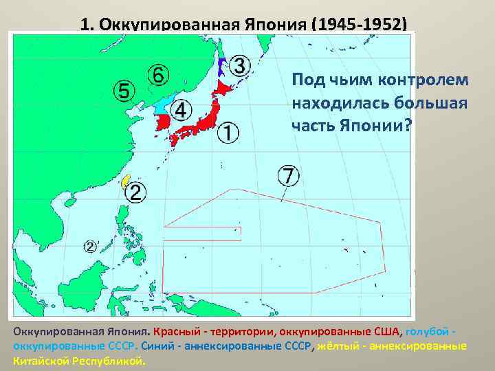 1. Оккупированная Япония (1945 -1952) Под чьим контролем находилась большая часть Японии? Оккупированная Япония.