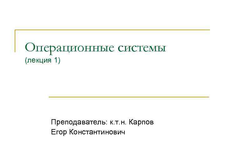 Операционные системы (лекция 1) Преподаватель: к. т. н. Карпов Егор Константинович 