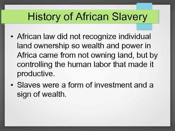 History of African Slavery • African law did not recognize individual land ownership so