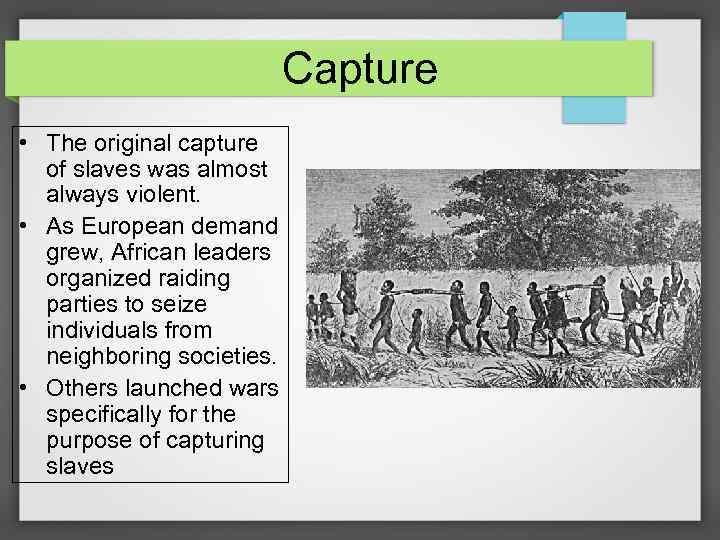 Capture • The original capture of slaves was almost always violent. • As European