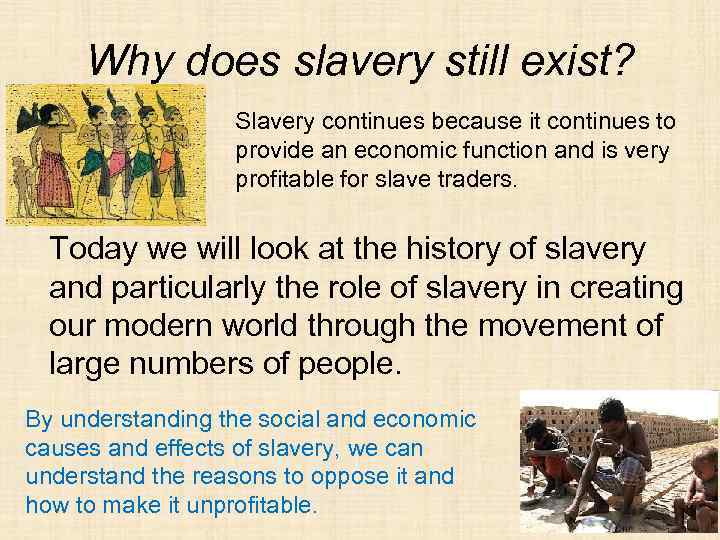 Why does slavery still exist? Slavery continues because it continues to provide an economic