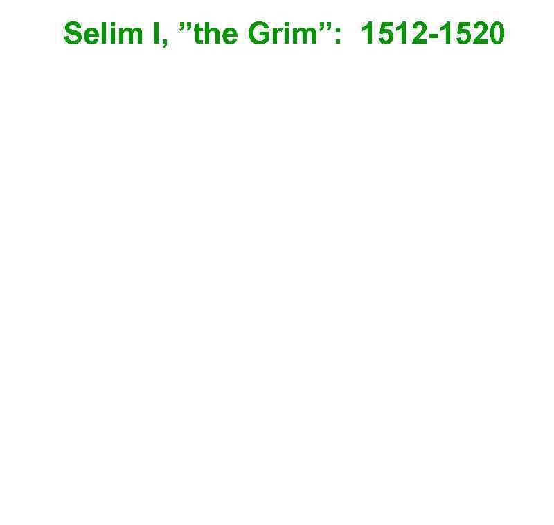 Selim I, ”the Grim”: 1512 -1520 