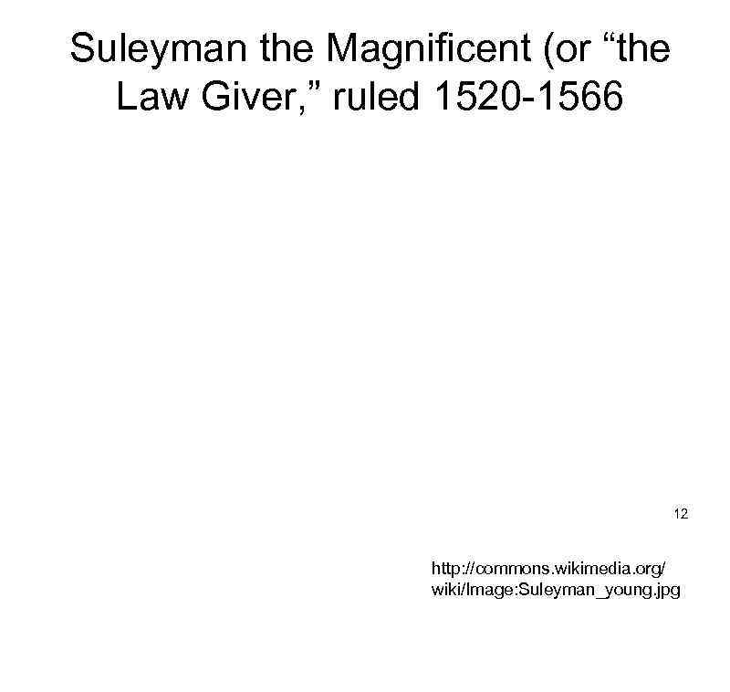 Suleyman the Magnificent (or “the Law Giver, ” ruled 1520 -1566 12 http: //commons.