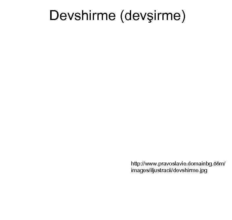 Devshirme (devşirme) 17 http: //www. pravoslavie. domainbg. com/ images/iljustracii/devshirme. jpg 