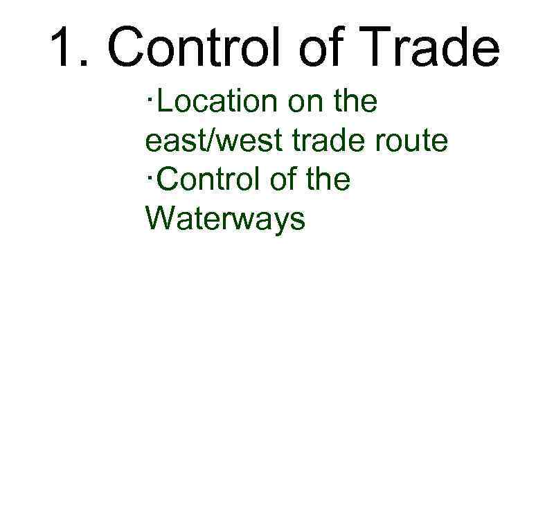 1. Control of Trade ·Location on the east/west trade route ·Control of the Waterways