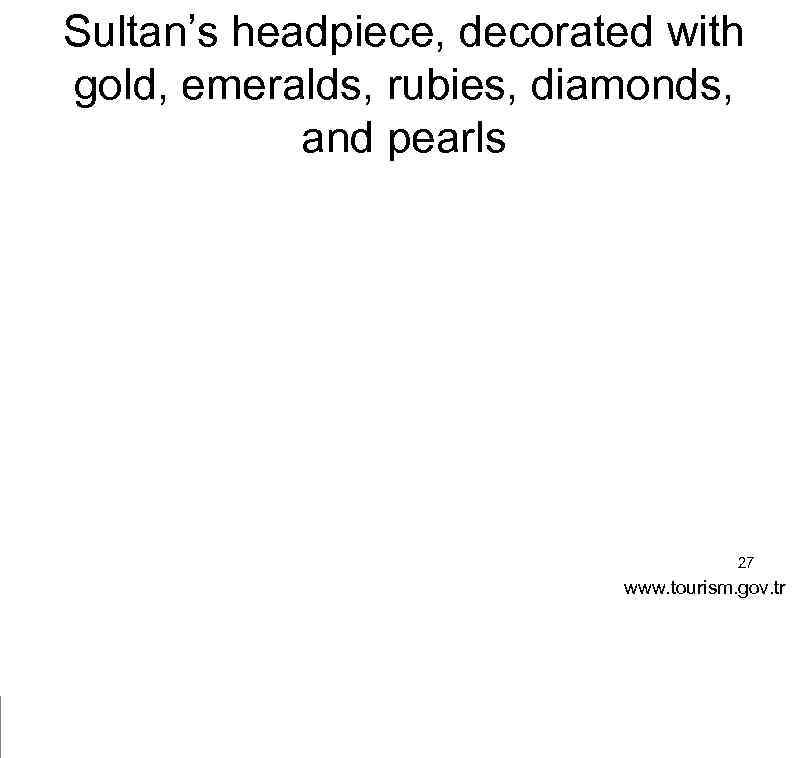 Sultan’s headpiece, decorated with gold, emeralds, rubies, diamonds, and pearls 27 www. tourism. gov.
