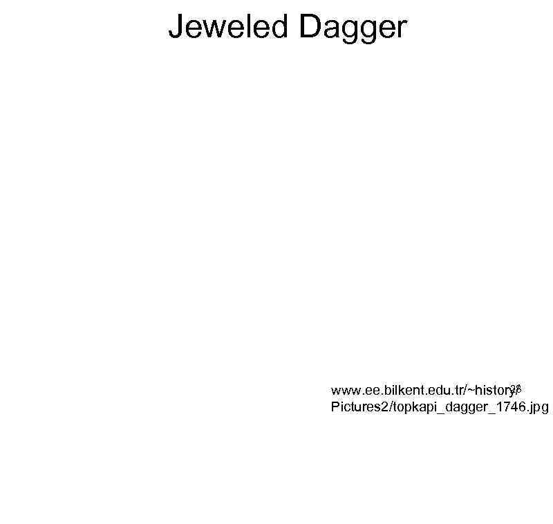 Jeweled Dagger 28 www. ee. bilkent. edu. tr/~history/ Pictures 2/topkapi_dagger_1746. jpg 
