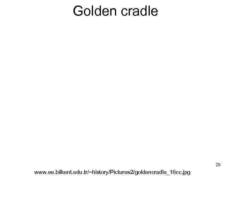 Golden cradle 29 www. ee. bilkent. edu. tr/~history/Pictures 2/goldencradle_16 cc. jpg 