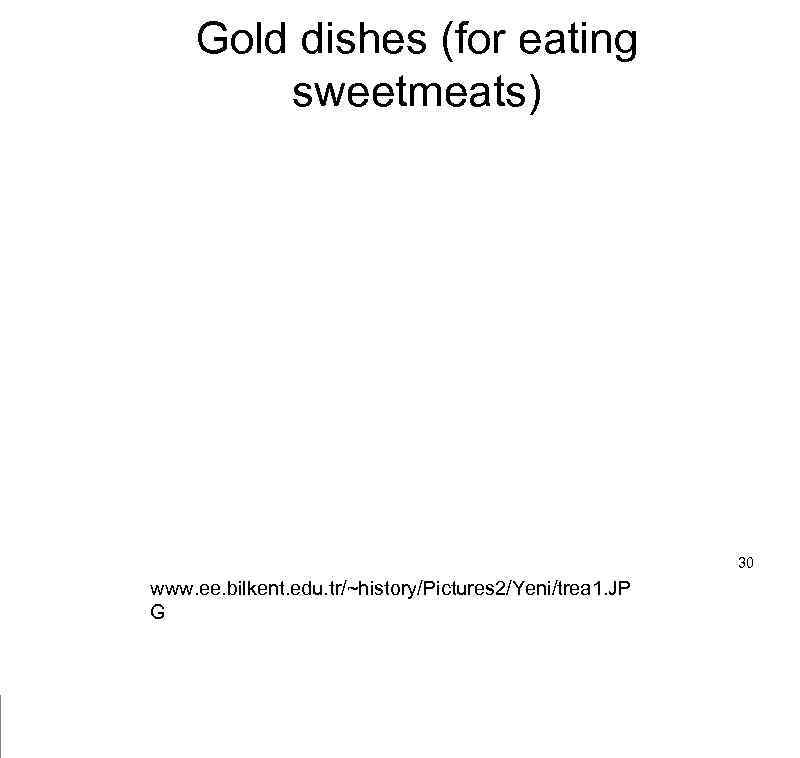 Gold dishes (for eating sweetmeats) 30 www. ee. bilkent. edu. tr/~history/Pictures 2/Yeni/trea 1. JP
