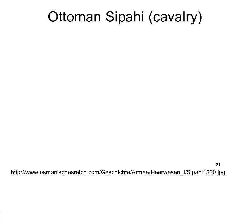 Ottoman Sipahi (cavalry) 21 http: //www. osmanischesreich. com/Geschichte/Armee/Heerwesen_I/Sipahi 1530. jpg 
