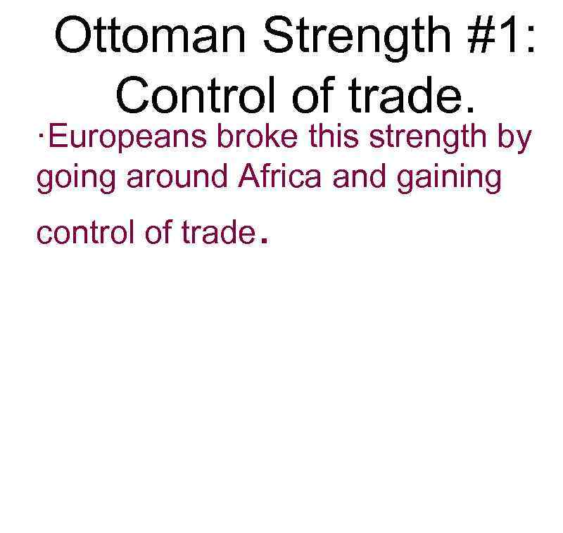 Ottoman Strength #1: Control of trade. ·Europeans broke this strength by going around Africa