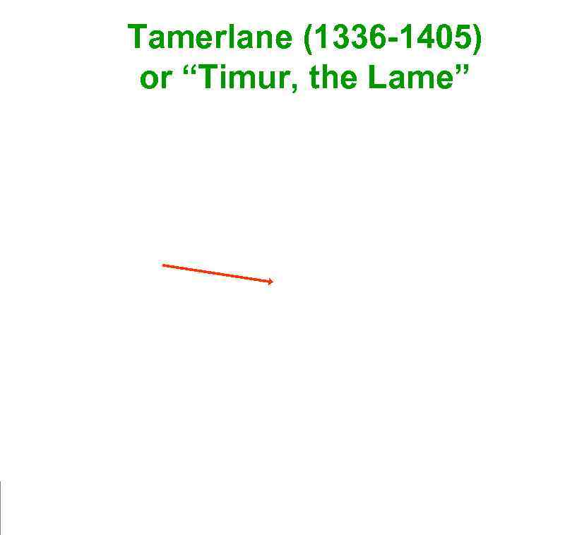 Tamerlane (1336 -1405) or “Timur, the Lame” 