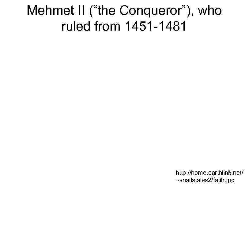 Mehmet II (“the Conqueror”), who ruled from 1451 -1481 6 http: //home. earthlink. net/