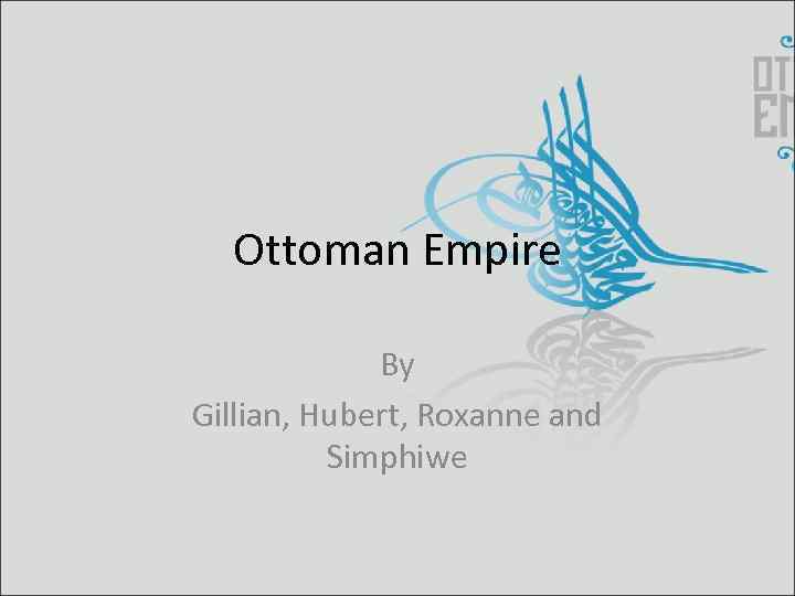 Ottoman Empire By Gillian, Hubert, Roxanne and Simphiwe 