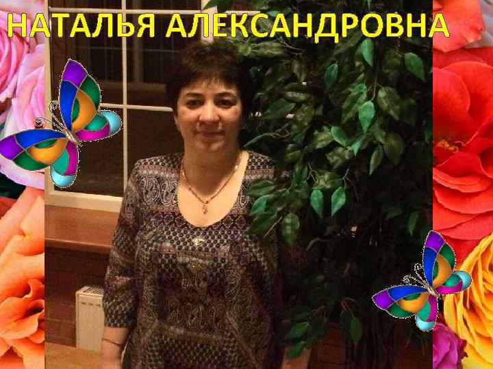 НАТАЛЬЯ АЛЕКСАНДРОВНА 
