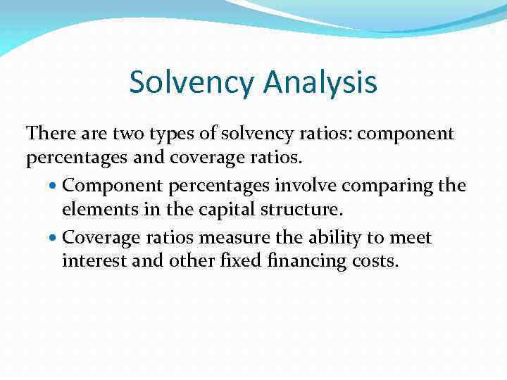 Solvency Analysis There are two types of solvency ratios: component percentages and coverage ratios.