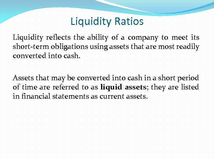 Liquidity Ratios Liquidity reflects the ability of a company to meet its short-term obligations