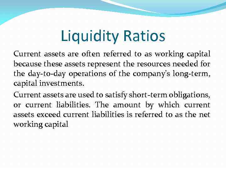 Liquidity Ratios Current assets are often referred to as working capital because these assets