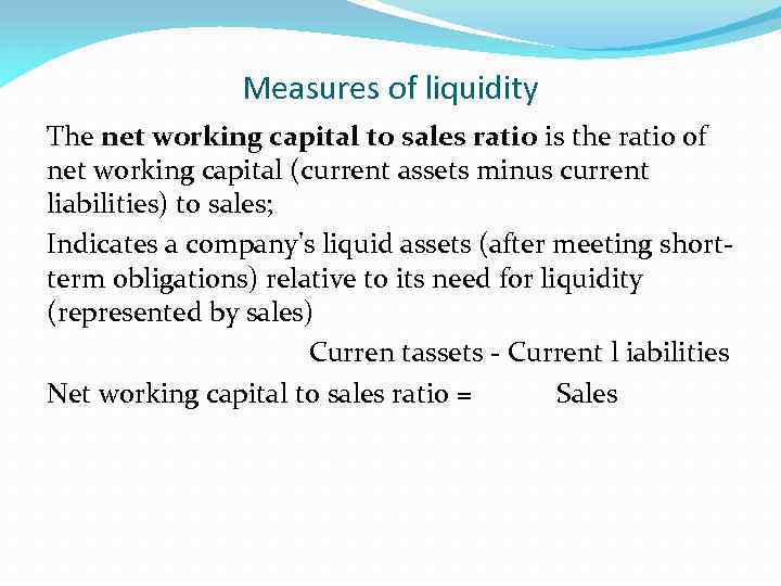 Measures of liquidity The net working capital to sales ratio is the ratio of