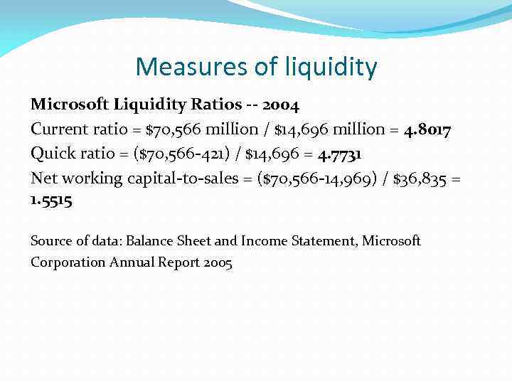 Measures of liquidity Microsoft Liquidity Ratios -- 2004 Current ratio = $70, 566 million