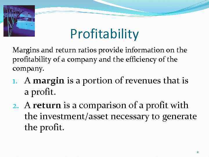 Profitability Margins and return ratios provide information on the profitability of a company and