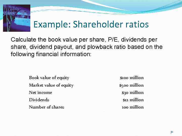 Example: Shareholder ratios Calculate the book value per share, P/E, dividends per share, dividend