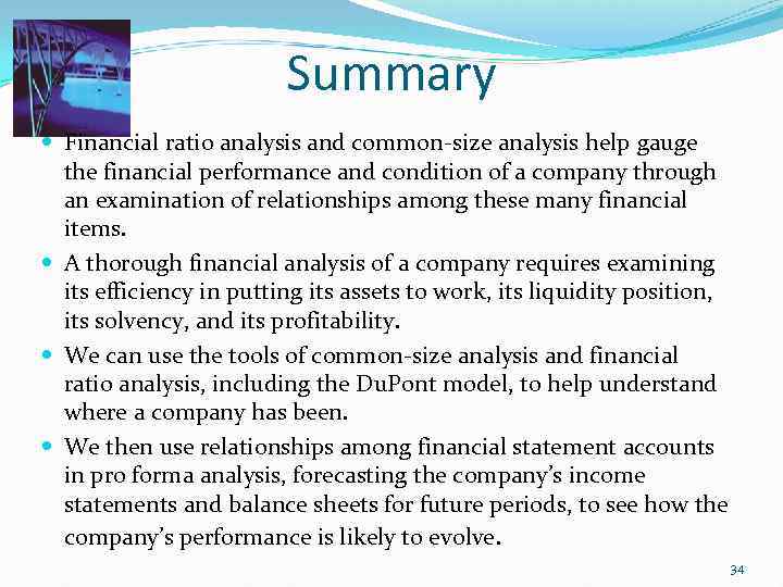 Summary Financial ratio analysis and common-size analysis help gauge the financial performance and condition