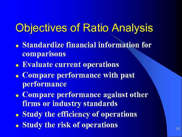 Objectives of Ratio Analysis l l l Standardize financial information for comparisons Evaluate current