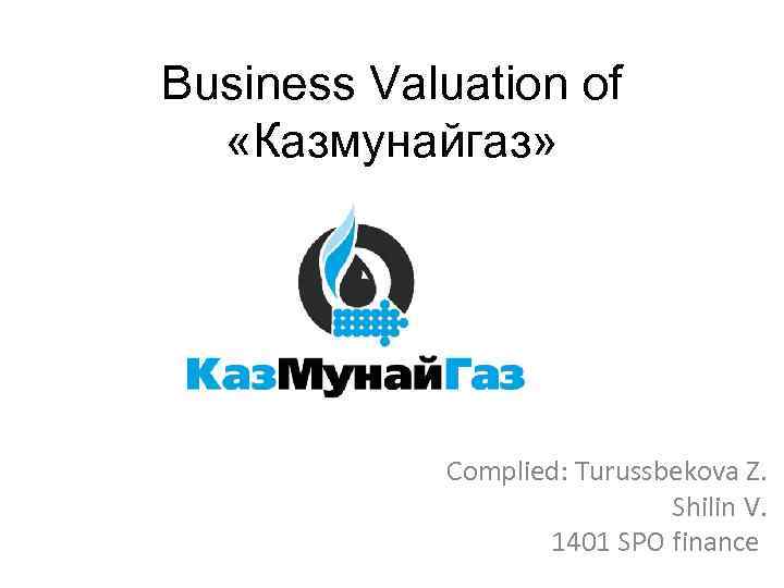 Business Valuation of «Казмунайгаз» Complied: Turussbekova Z. Shilin V. 1401 SPO finance 