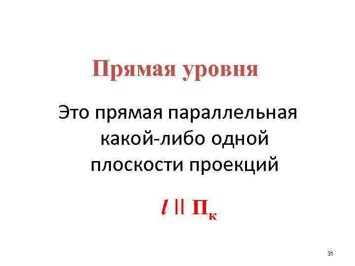 Прямая уровня Это прямая параллельная какой-либо одной плоскости проекций l II Пк 31 