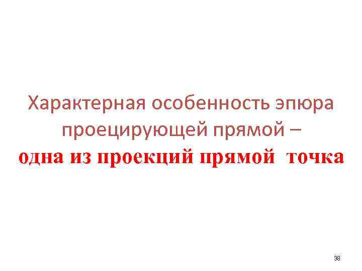 Характерная особенность эпюра проецирующей прямой – одна из проекций прямой точка 38 