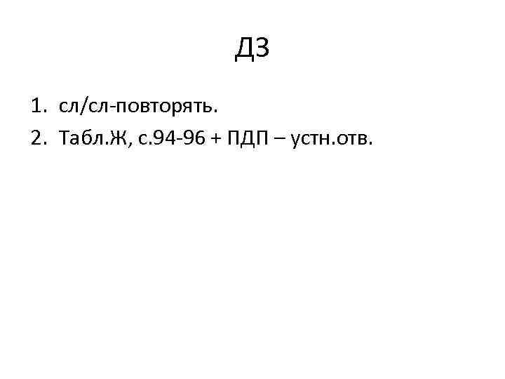 ДЗ 1. сл/сл-повторять. 2. Табл. Ж, с. 94 -96 + ПДП – устн. отв.