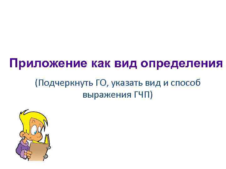 Приложение как вид определения (Подчеркнуть ГО, указать вид и способ выражения ГЧП) 