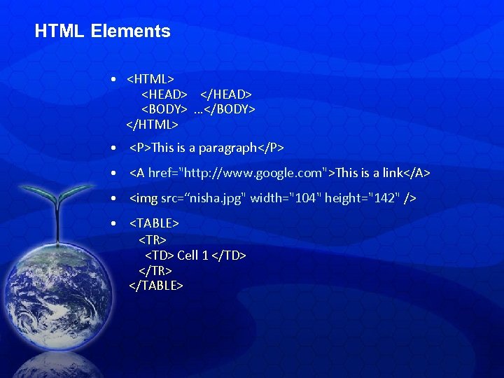 HTML Elements • <HTML> <HEAD> </HEAD> <BODY> …</BODY> </HTML> • <P>This is a paragraph</P>