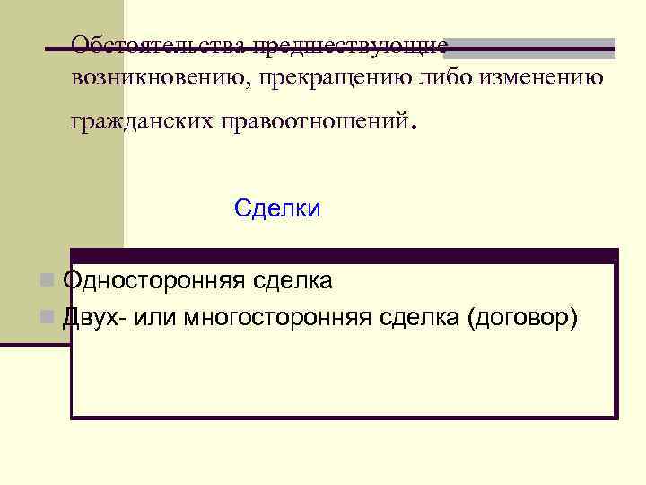 Обстоятельства предшествующие возникновению, прекращению либо изменению гражданских правоотношений. Сделки n Односторонняя сделка n Двух-