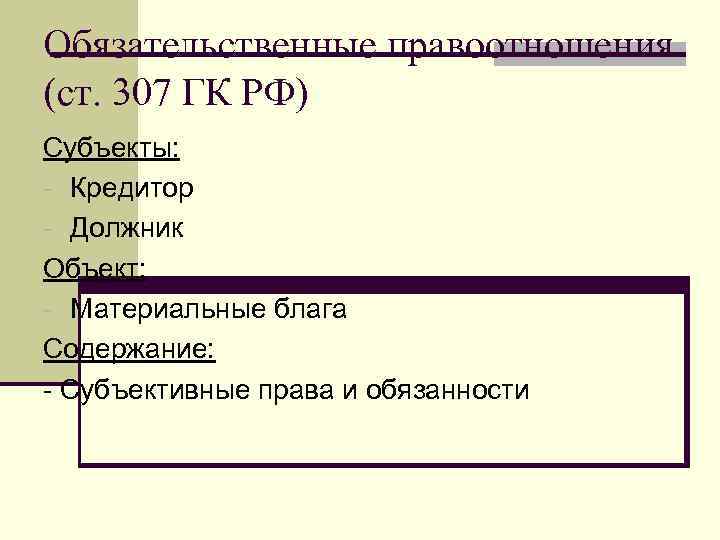 Обязательственные правоотношения (ст. 307 ГК РФ) Субъекты: - Кредитор - Должник Объект: - Материальные