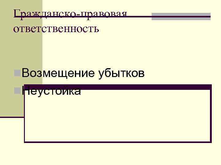 Гражданско-правовая ответственность n. Возмещение убытков n. Неустойка 