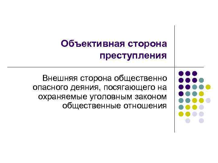 Объективная сторона преступления Внешняя сторона общественно опасного деяния, посягающего на охраняемые уголовным законом общественные