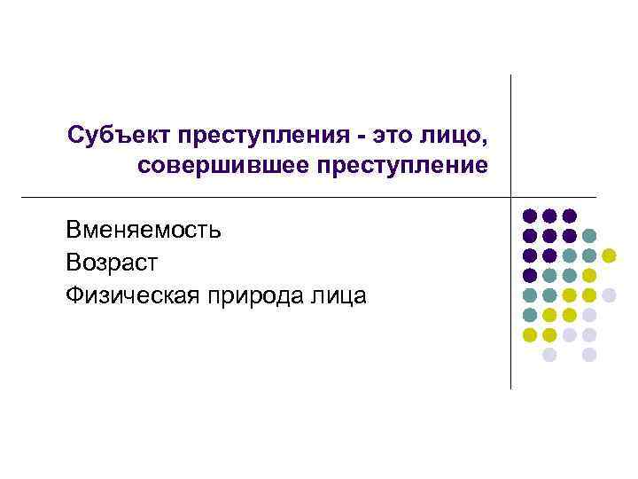 Субъект преступления - это лицо, совершившее преступление Вменяемость Возраст Физическая природа лица 