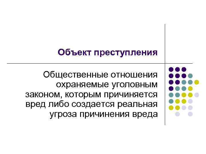 Объект преступления Общественные отношения охраняемые уголовным законом, которым причиняется вред либо создается реальная угроза