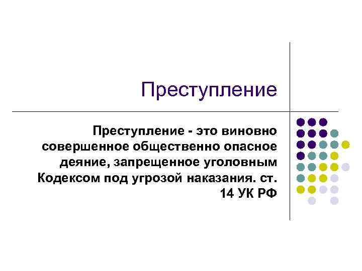 Преступление - это виновно совершенное общественно опасное деяние, запрещенное уголовным Кодексом под угрозой наказания.