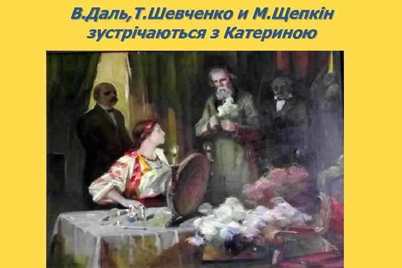 В. Даль, Т. Шевченко и М. Щепкін зустрічаються з Катериною 