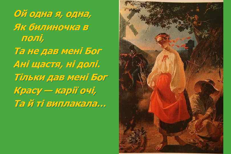 Ой одна я, одна, Як билиночка в полі, Та не дав мені Бог Ані