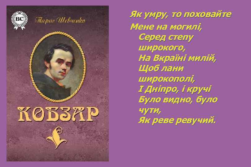 Як умру, то поховайте Мене на могилі, Серед степу широкого, На Вкраїні милій, Щоб