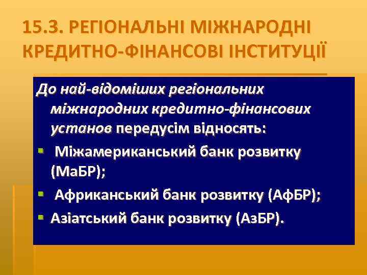 15. 3. РЕГІОНАЛЬНІ МІЖНАРОДНІ КРЕДИТНО ФІНАНСОВІ ІНСТИТУЦІЇ До най відоміших регіональних міжнародних кредитно фінансових