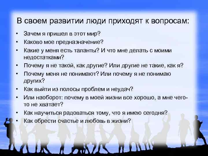 В своем развитии люди приходят к вопросам: • Зачем я пришел в этот мир?