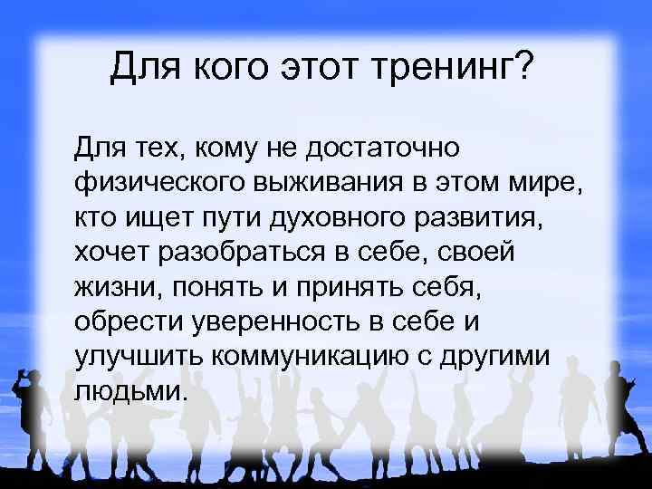 Для кого этот тренинг? Для тех, кому не достаточно физического выживания в этом мире,