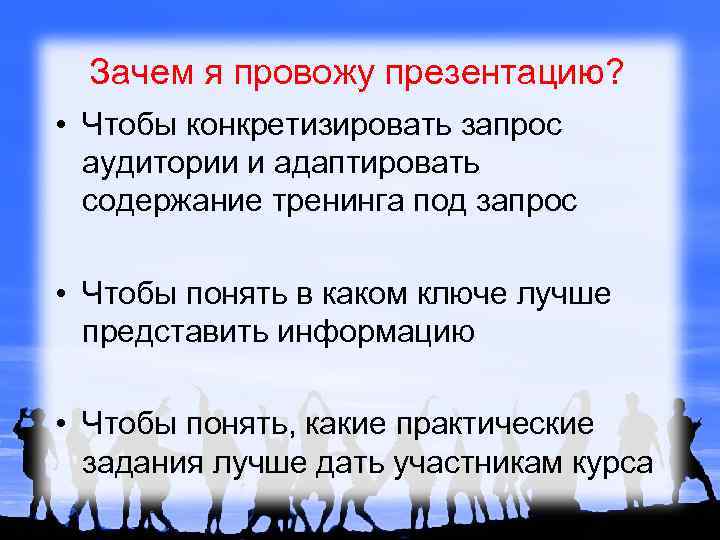 Зачем я провожу презентацию? • Чтобы конкретизировать запрос аудитории и адаптировать содержание тренинга под