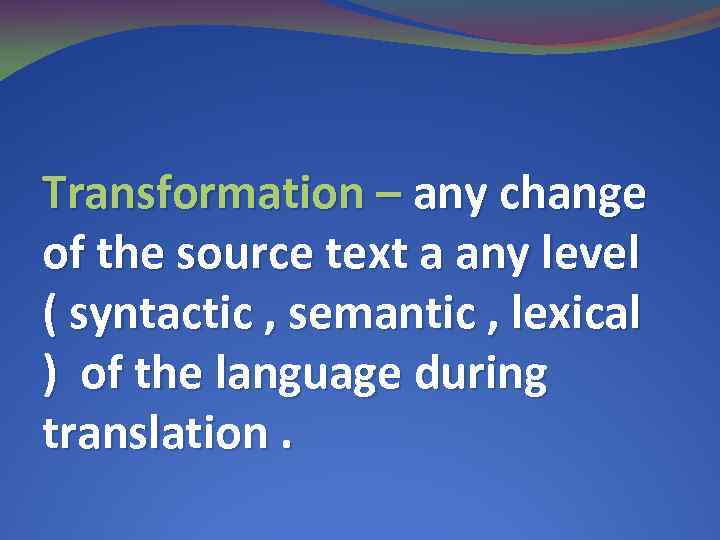 Transformation – any change of the source text a any level ( syntactic ,